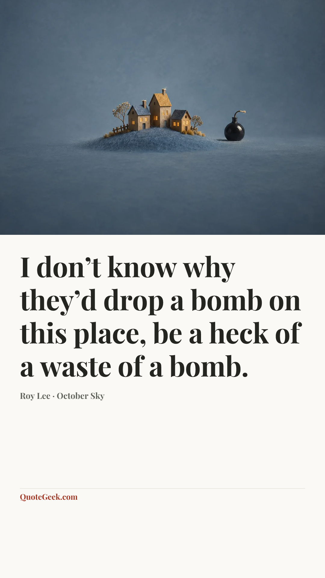 “I don’t know why they’d drop a bomb on this place, be a heck of a waste of a bomb.” — Roy Lee · October Sky. Illustrated QuoteGeek card.