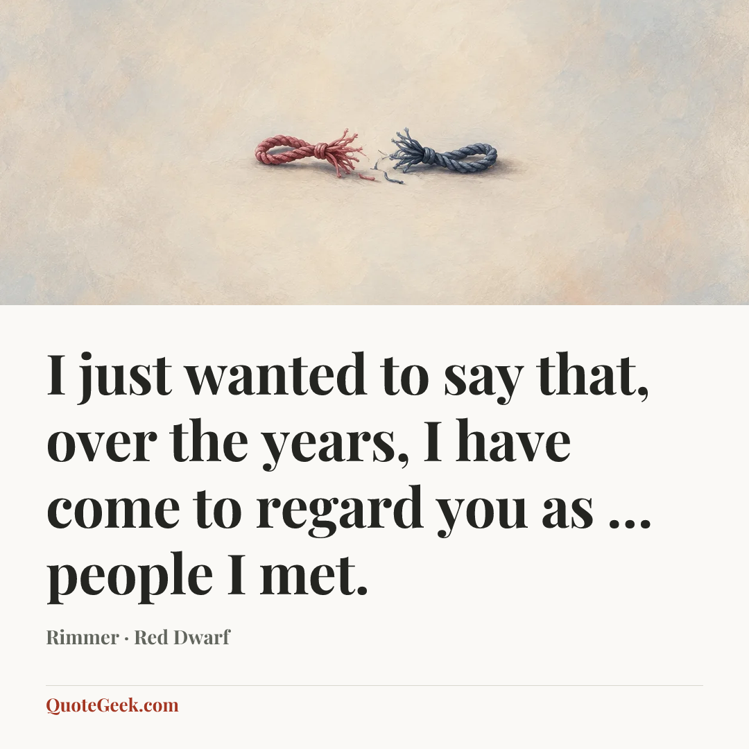 “I just wanted to say that, over the years, I have come to regard you as … people I met.” — Rimmer · Red Dwarf. Illustrated QuoteGeek card.
