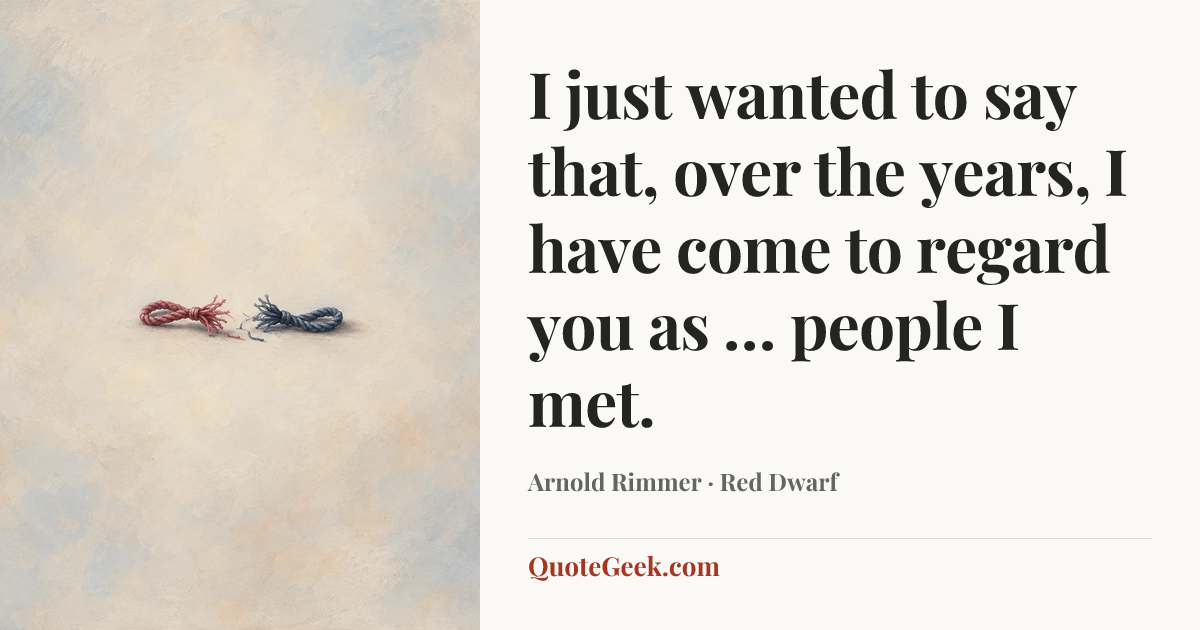 “I just wanted to say that, over the years, I have come to regard you as … people I met.” — Arnold Rimmer · Red Dwarf. Illustrated QuoteGeek card.
