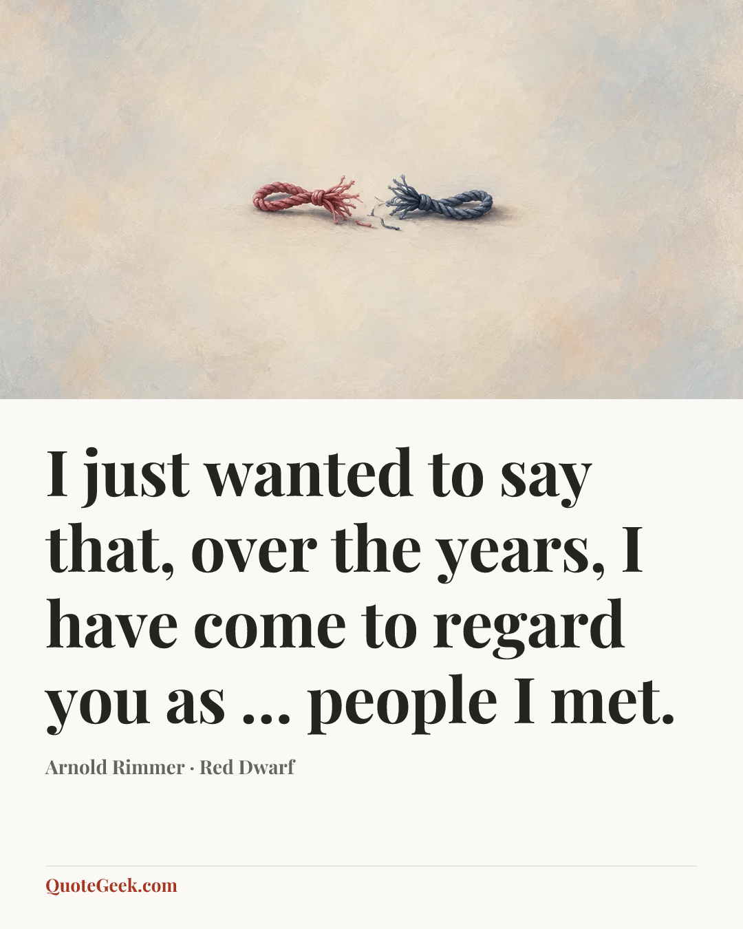 “I just wanted to say that, over the years, I have come to regard you as … people I met.” — Arnold Rimmer · Red Dwarf. Illustrated QuoteGeek card.