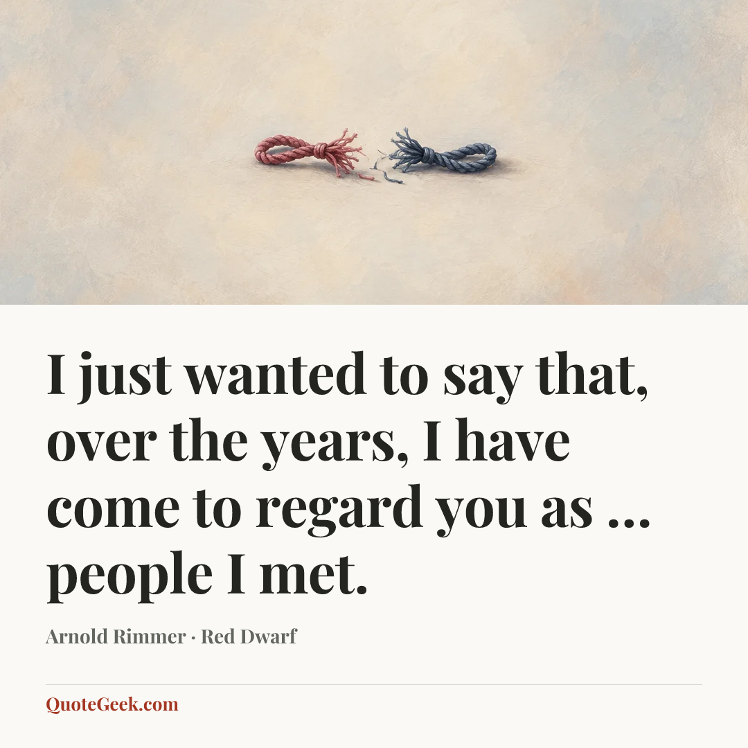 “I just wanted to say that, over the years, I have come to regard you as … people I met.” — Arnold Rimmer · Red Dwarf. Illustrated QuoteGeek card.