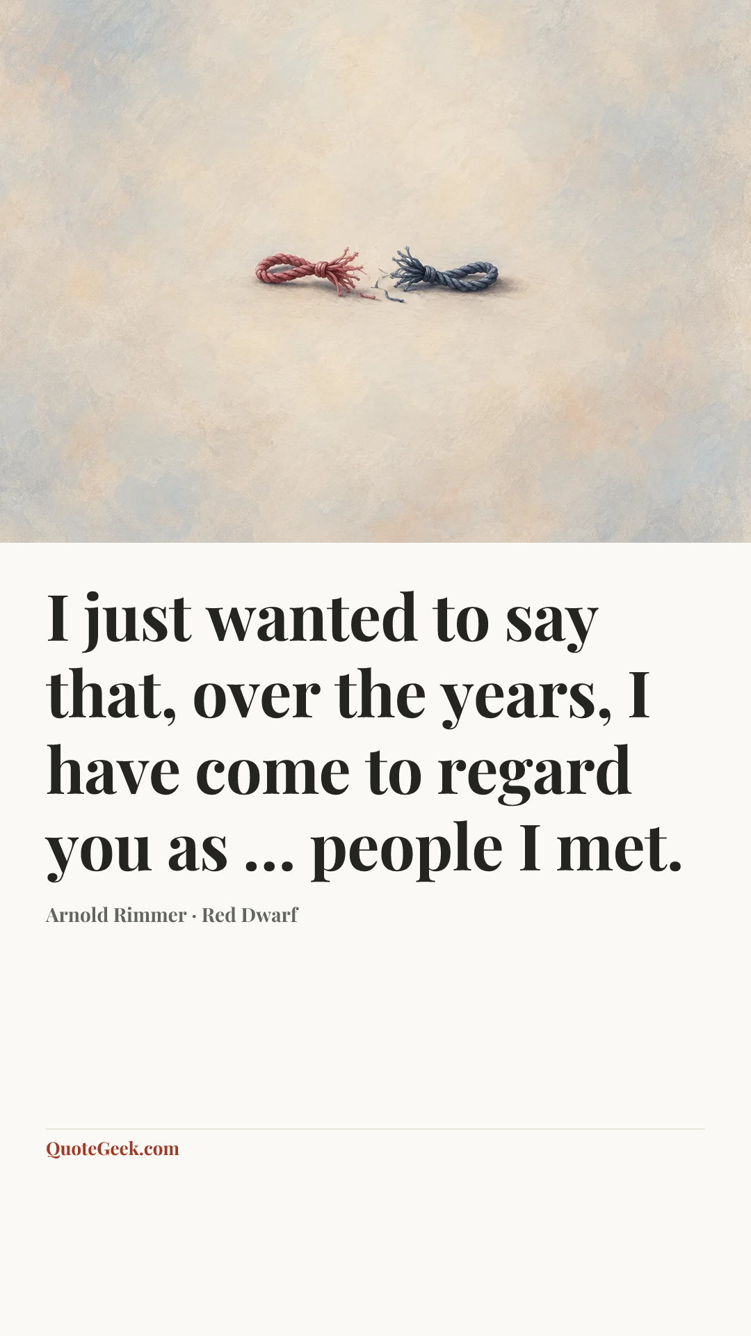 “I just wanted to say that, over the years, I have come to regard you as … people I met.” — Arnold Rimmer · Red Dwarf. Illustrated QuoteGeek card.