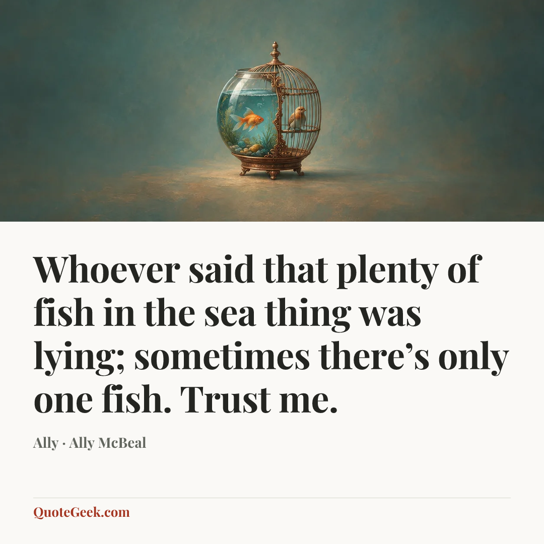 “Whoever said that plenty of fish in the sea thing was lying; sometimes there’s only one fish. Trust me.” — Ally · Ally McBeal. Illustrated QuoteGeek card.