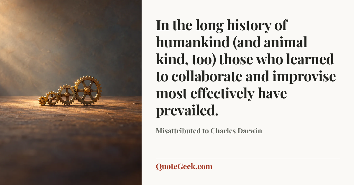 “In the long history of humankind (and animal kind, too) those who learned to collaborate and improvise most effectively have prevailed.” — Misattributed to Charles Darwin. Illustrated QuoteGeek card.