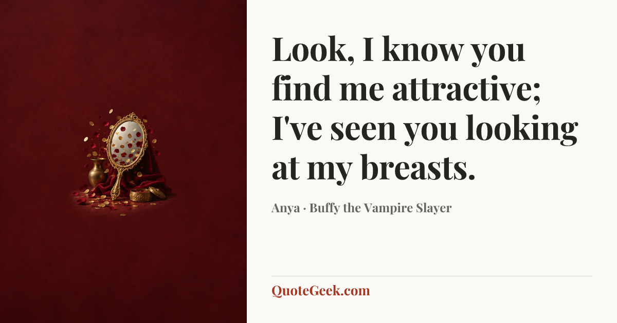 “Look, I know you find me attractive; I've seen you looking at my breasts.” — Anya · Buffy the Vampire Slayer. Illustrated QuoteGeek card.