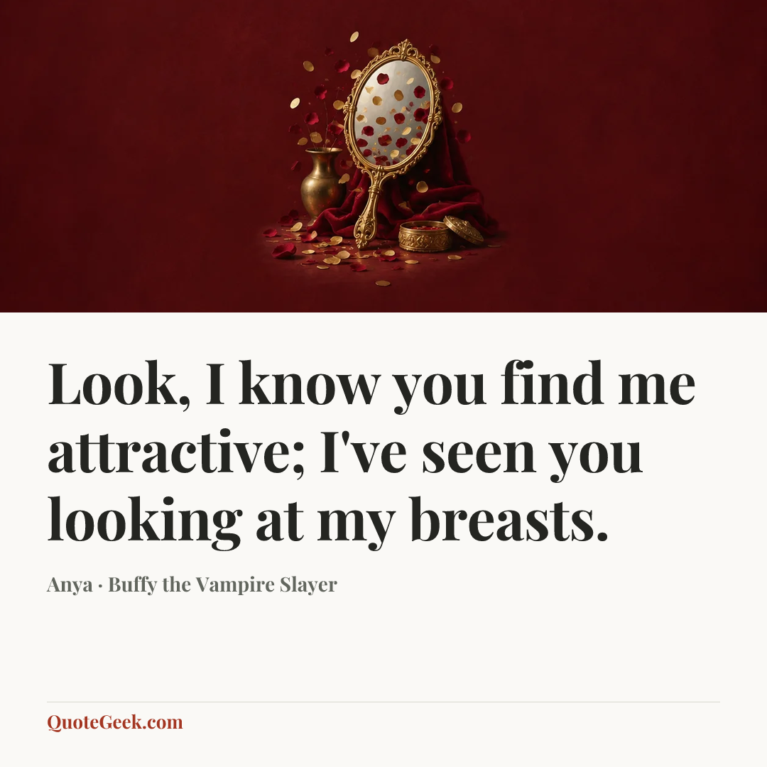 “Look, I know you find me attractive; I've seen you looking at my breasts.” — Anya · Buffy the Vampire Slayer. Illustrated QuoteGeek card.