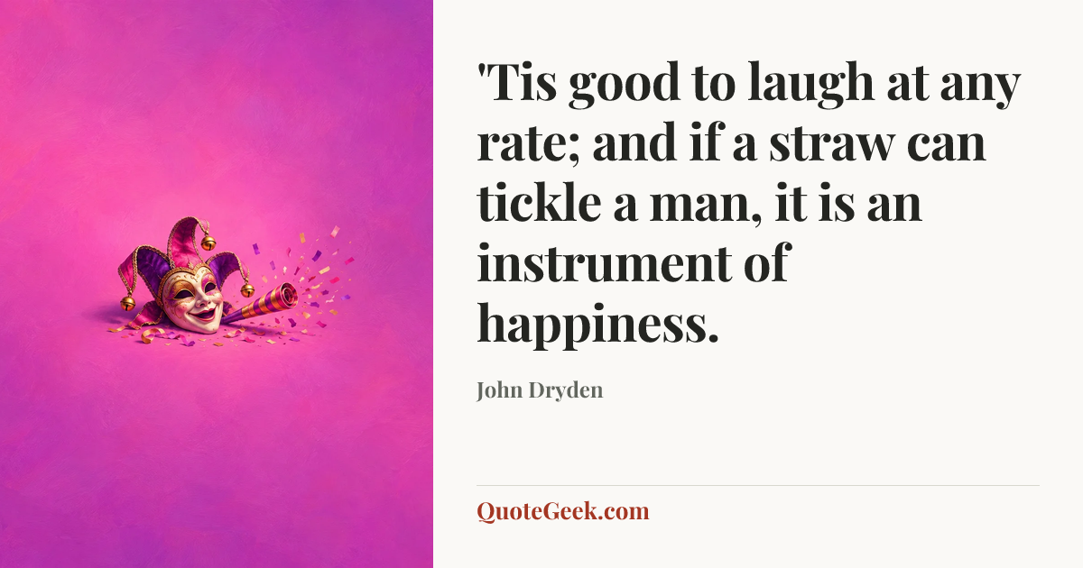 “'Tis good to laugh at any rate; and if a straw can tickle a man, it is an instrument of happiness.” — John Dryden. Illustrated QuoteGeek card.