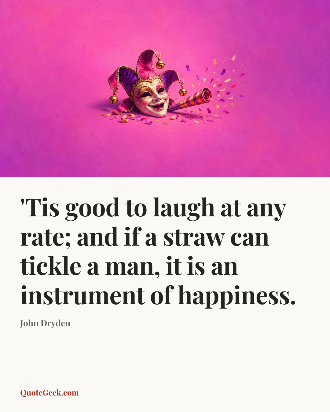 “'Tis good to laugh at any rate; and if a straw can tickle a man, it is an instrument of happiness.” — John Dryden. Illustrated QuoteGeek card.
