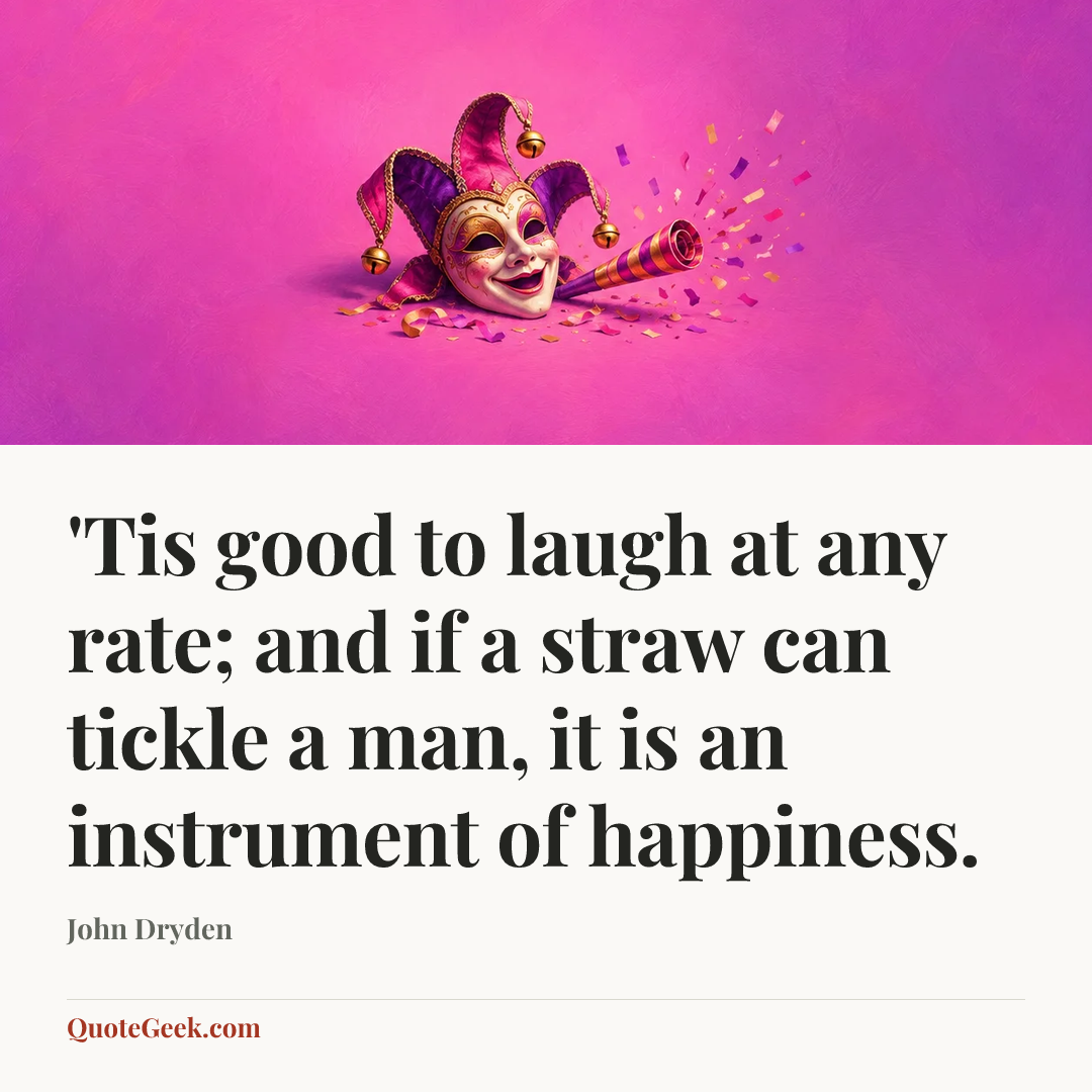 “'Tis good to laugh at any rate; and if a straw can tickle a man, it is an instrument of happiness.” — John Dryden. Illustrated QuoteGeek card.