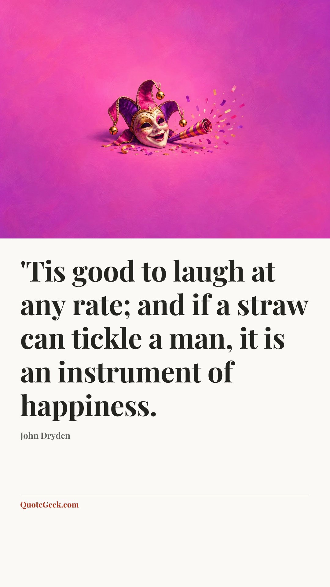 “'Tis good to laugh at any rate; and if a straw can tickle a man, it is an instrument of happiness.” — John Dryden. Illustrated QuoteGeek card.