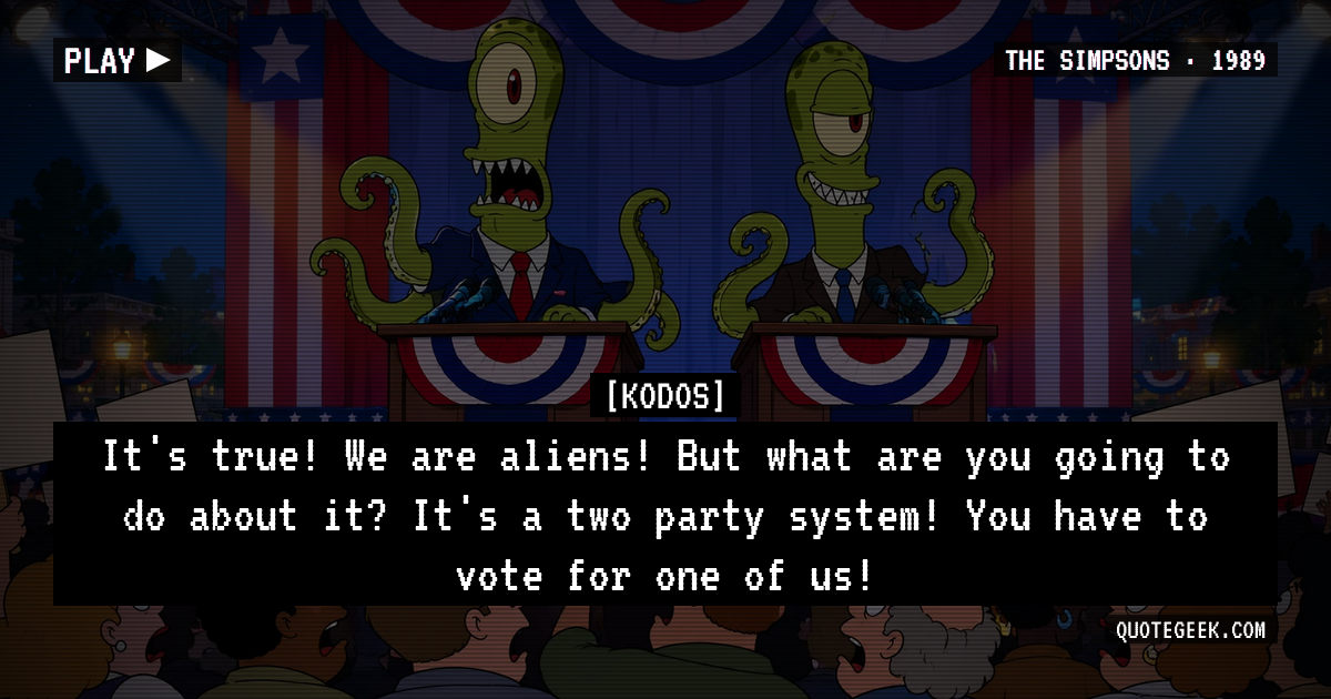“It's true! We are aliens! But what are you going to do about it? It's a two party system! You have to vote for one of us!” — Kodos · The Simpsons. Illustrated QuoteGeek card.