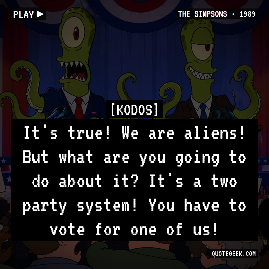 “It's true! We are aliens! But what are you going to do about it? It's a two party system! You have to vote for one of us!” — Kodos · The Simpsons. Illustrated QuoteGeek card.