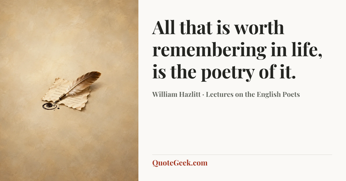 “All that is worth remembering in life, is the poetry of it.” — William Hazlitt · Lectures on the English Poets. Illustrated QuoteGeek card.