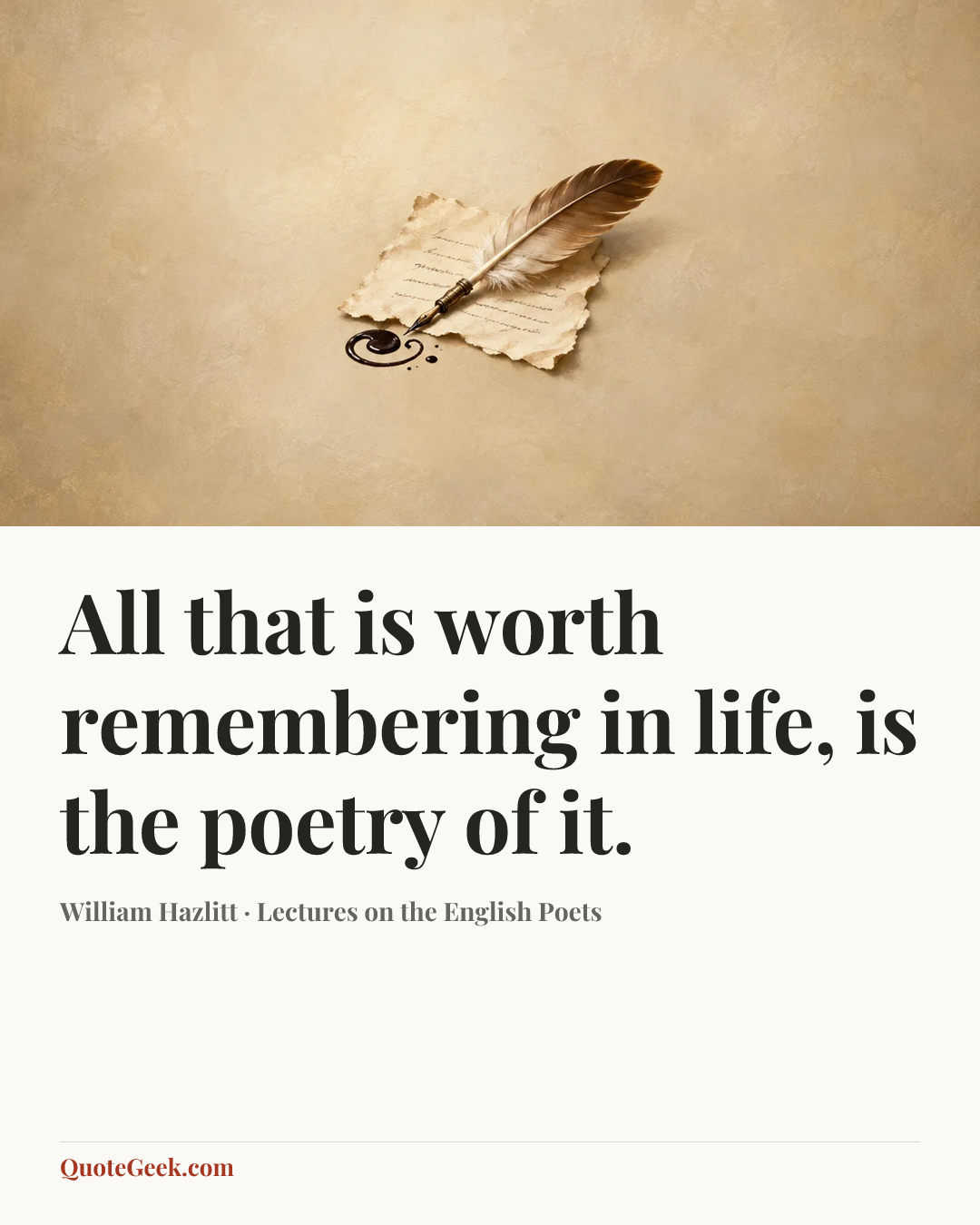 “All that is worth remembering in life, is the poetry of it.” — William Hazlitt · Lectures on the English Poets. Illustrated QuoteGeek card.
