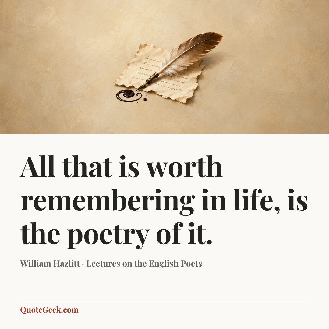 “All that is worth remembering in life, is the poetry of it.” — William Hazlitt · Lectures on the English Poets. Illustrated QuoteGeek card.