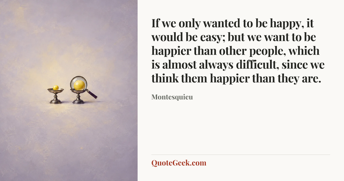 “If we only wanted to be happy, it would be easy; but we want to be happier than other people, which is almost always difficult, since we think them happier than they are.” — Montesquieu. Illustrated QuoteGeek card.