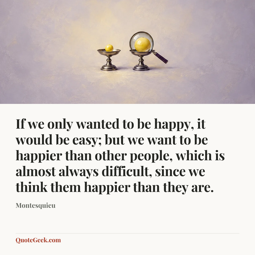 “If we only wanted to be happy, it would be easy; but we want to be happier than other people, which is almost always difficult, since we think them happier than they are.” — Montesquieu. Illustrated QuoteGeek card.