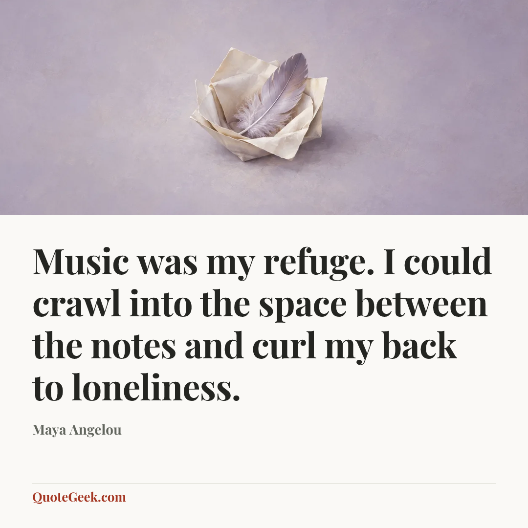 “Music was my refuge. I could crawl into the space between the notes and curl my back to loneliness.” — Maya Angelou. Illustrated QuoteGeek card.