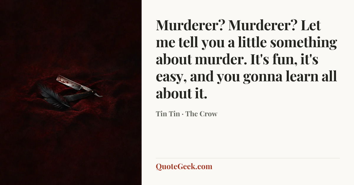 “Murderer? Murderer? Let me tell you a little something about murder. It's fun, it's easy, and you gonna learn all about it.” — Tin Tin · The Crow. Illustrated QuoteGeek card.