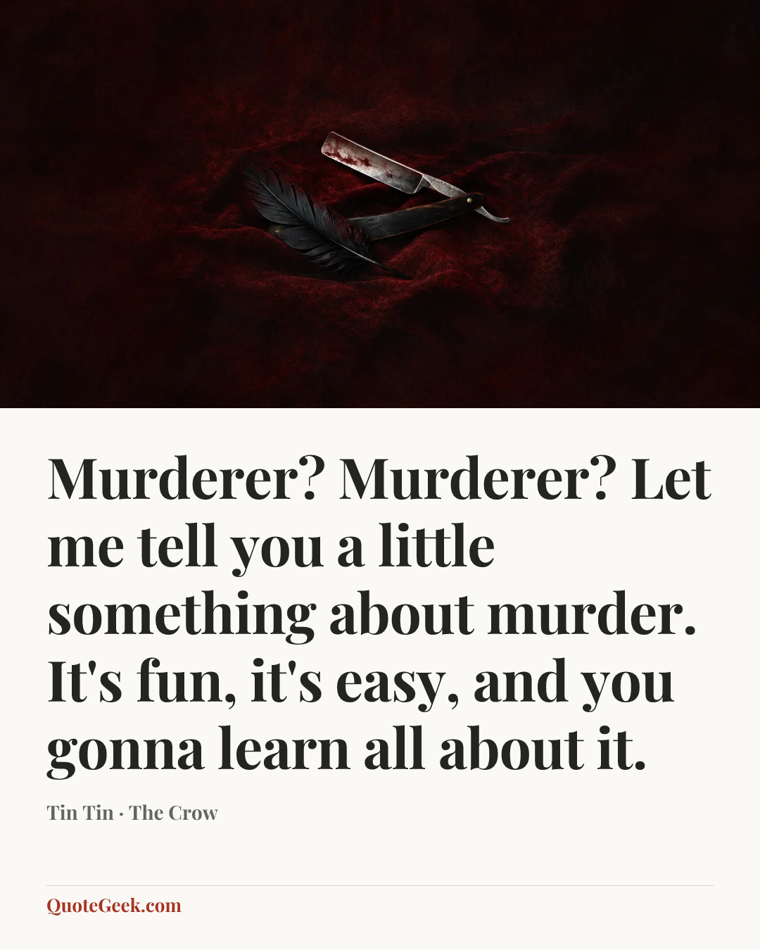 “Murderer? Murderer? Let me tell you a little something about murder. It's fun, it's easy, and you gonna learn all about it.” — Tin Tin · The Crow. Illustrated QuoteGeek card.
