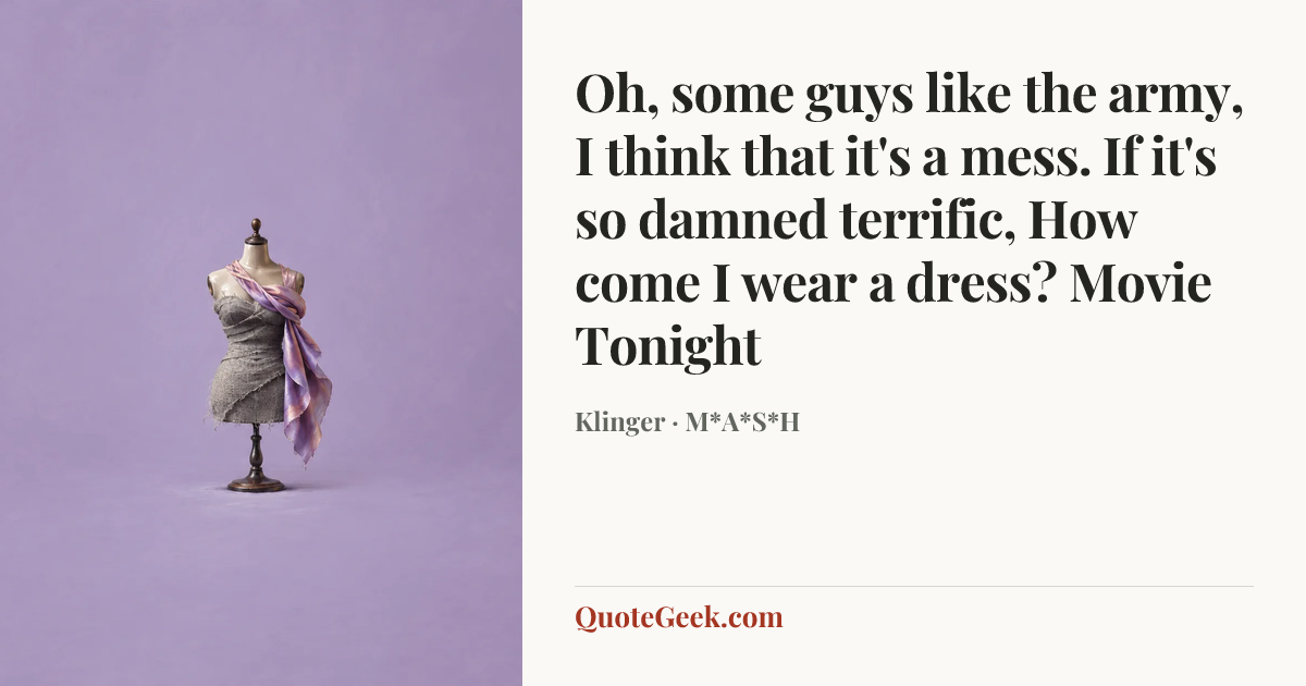 “Oh, some guys like the army,
I think that it's a mess.
If it's so damned terrific,
How come I wear a dress?
Movie Tonight” — Klinger · M*A*S*H. Illustrated QuoteGeek card.