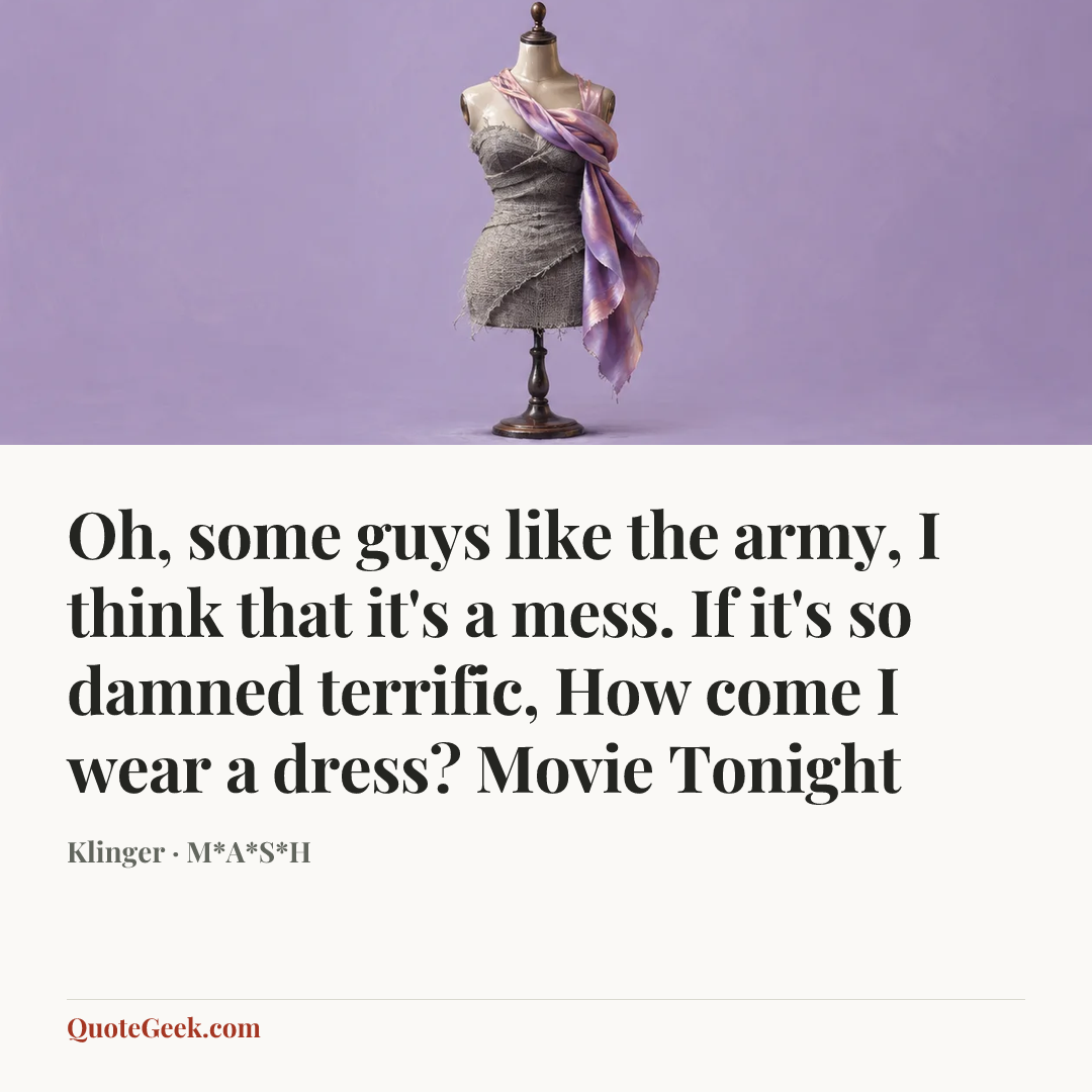 “Oh, some guys like the army,
I think that it's a mess.
If it's so damned terrific,
How come I wear a dress?
Movie Tonight” — Klinger · M*A*S*H. Illustrated QuoteGeek card.