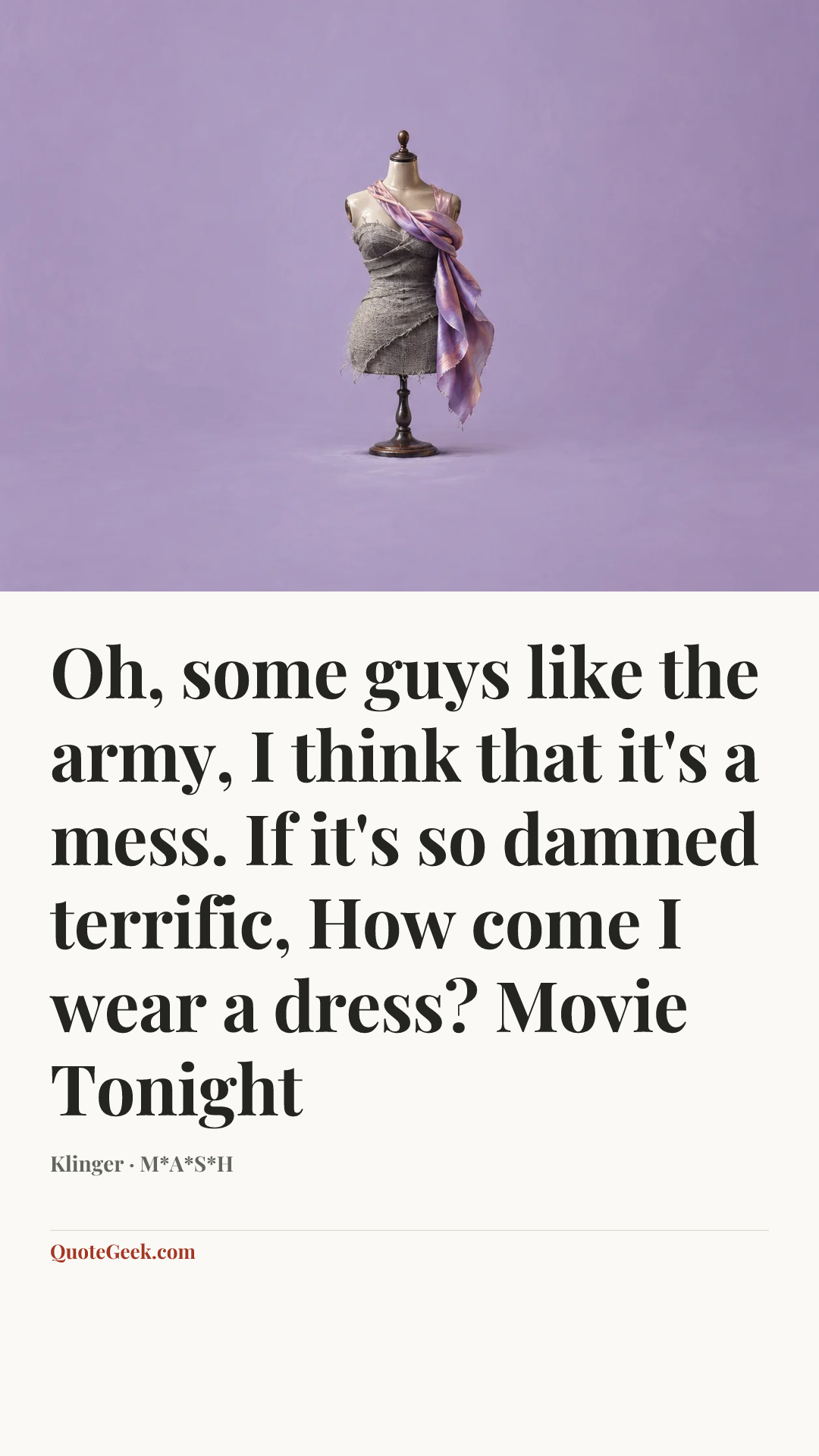 “Oh, some guys like the army,
I think that it's a mess.
If it's so damned terrific,
How come I wear a dress?
Movie Tonight” — Klinger · M*A*S*H. Illustrated QuoteGeek card.