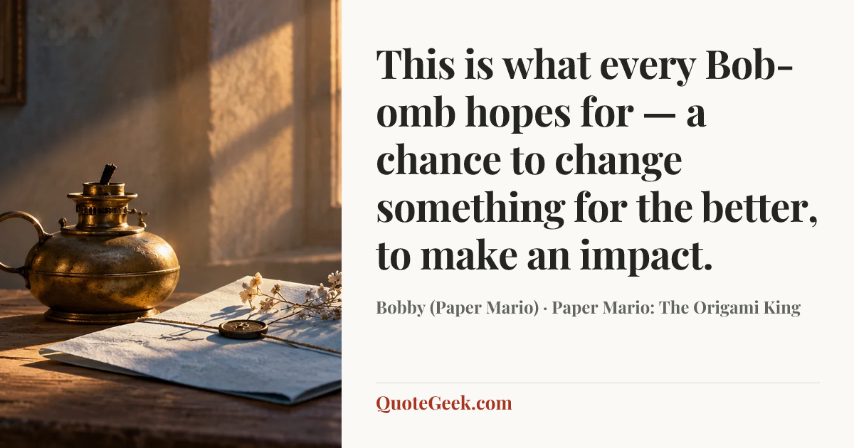 “This is what every Bob-omb hopes for — a chance to change something for the better, to make an impact.” — Bobby (Paper Mario) · Paper Mario: The Origami King. Illustrated QuoteGeek card.