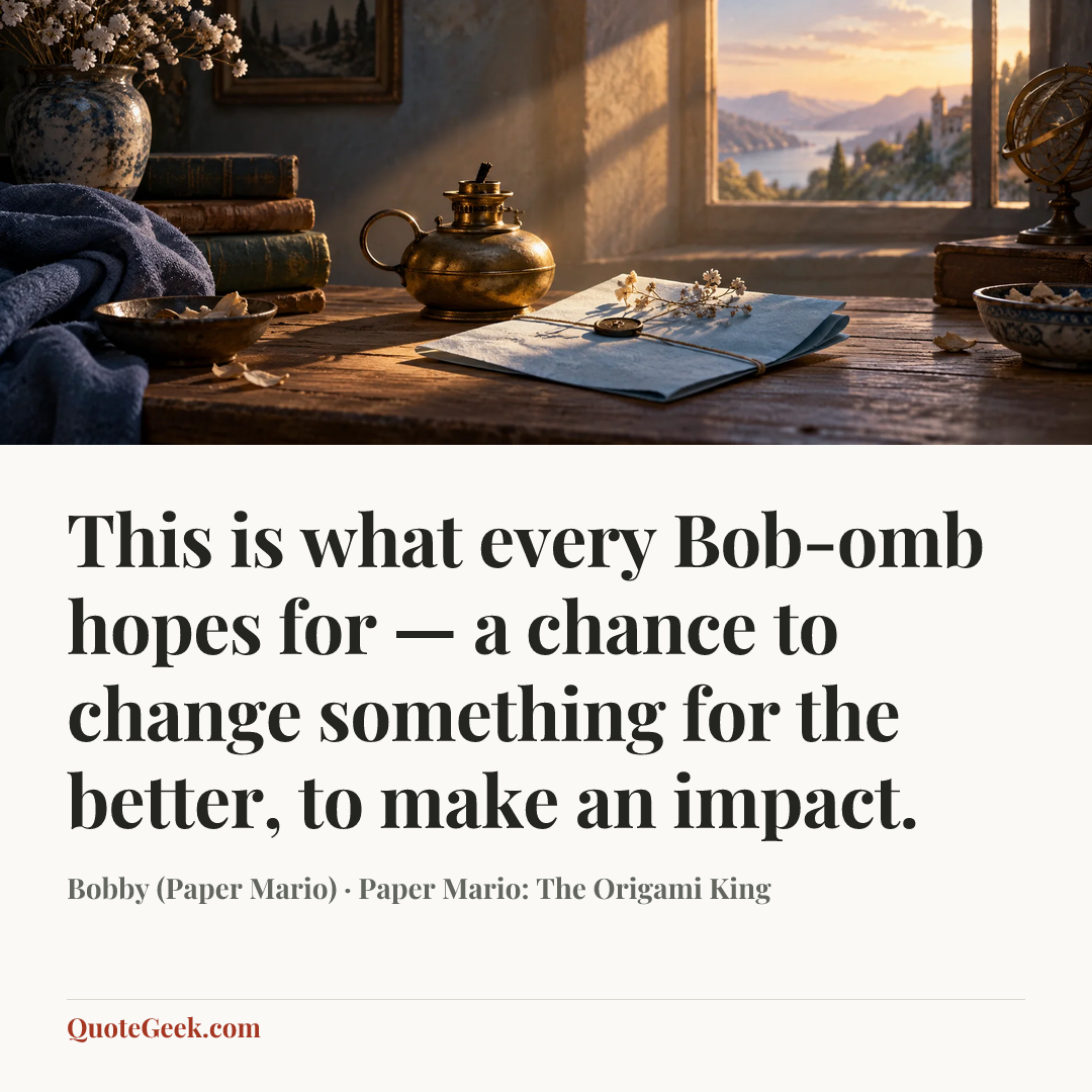 “This is what every Bob-omb hopes for — a chance to change something for the better, to make an impact.” — Bobby (Paper Mario) · Paper Mario: The Origami King. Illustrated QuoteGeek card.