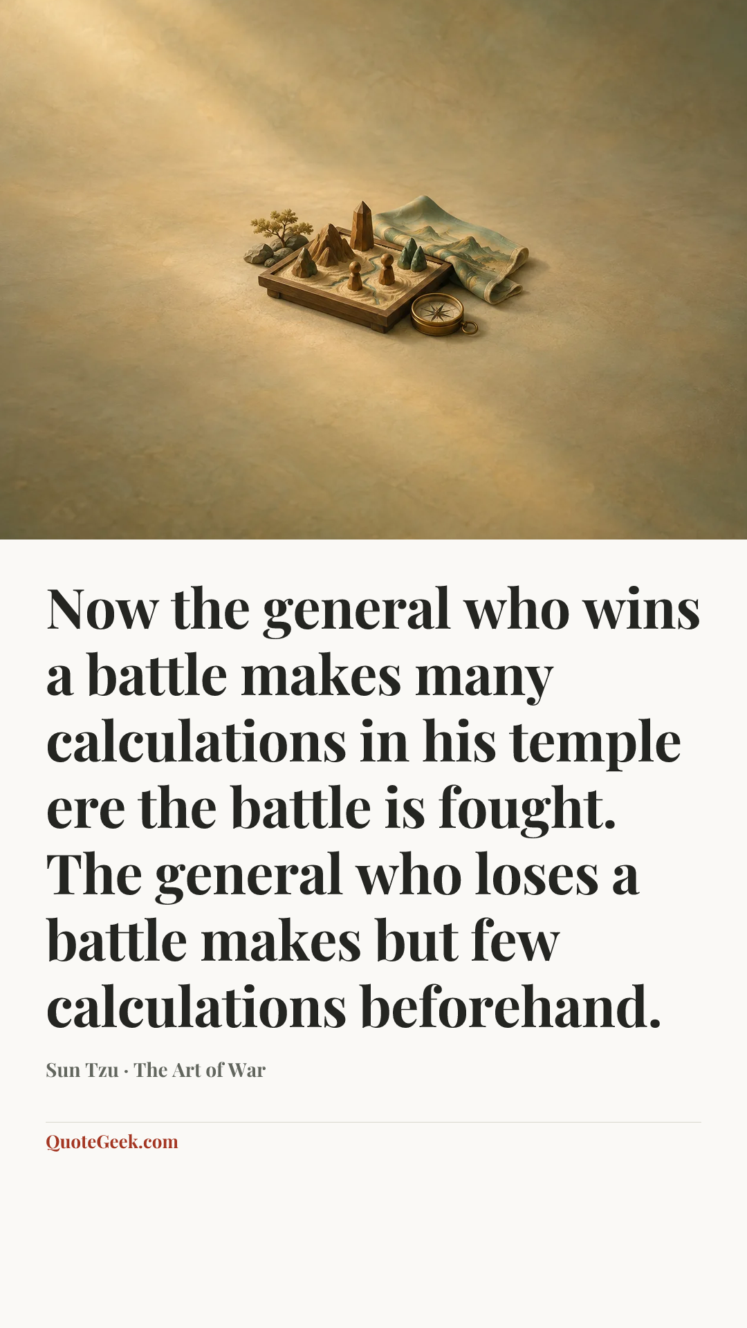 “Now the general who wins a battle makes many calculations in his temple ere the battle is fought. The general who loses a battle makes but few calculations beforehand.” — Sun Tzu · The Art of War. Illustrated QuoteGeek card.