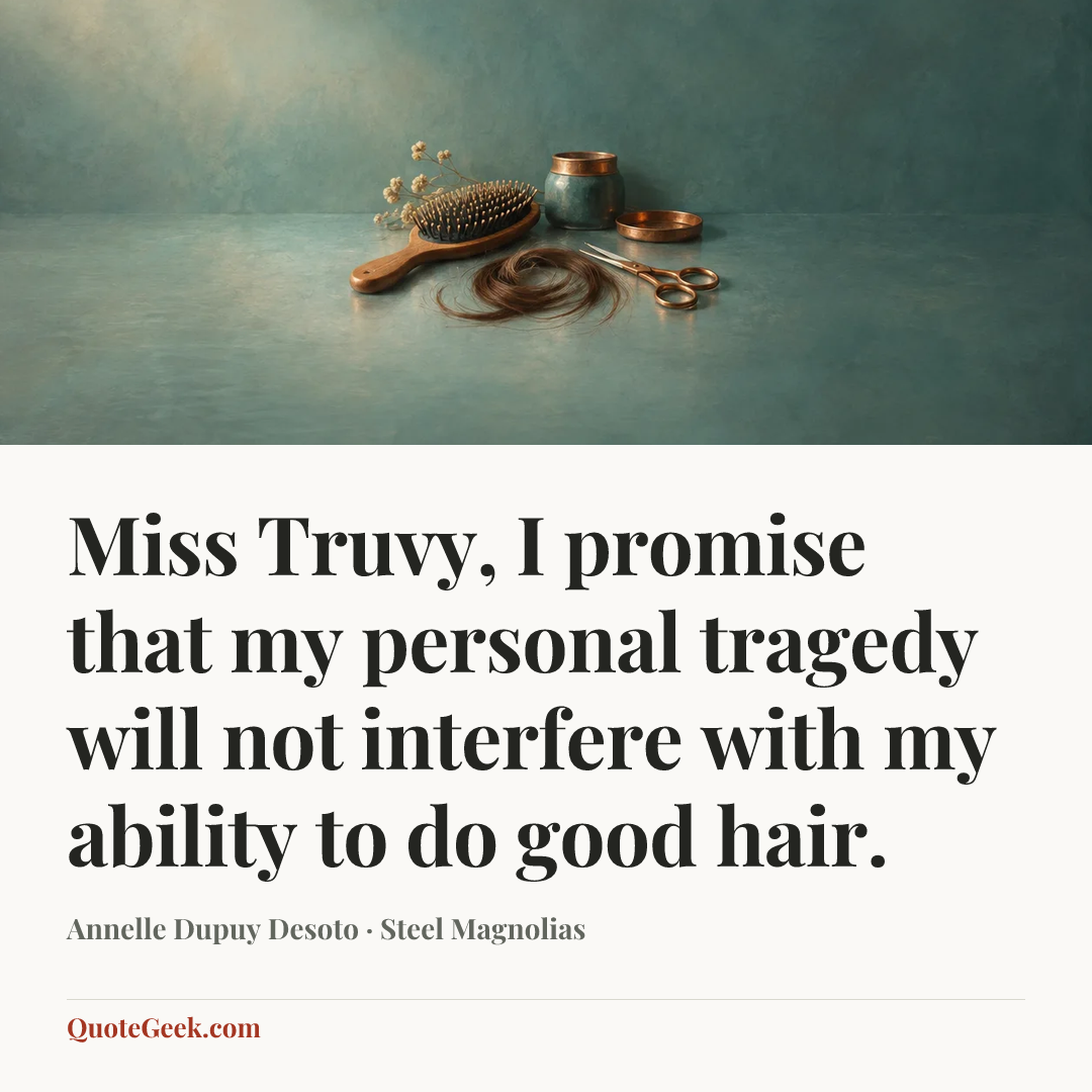 “Miss Truvy, I promise that my personal tragedy will not interfere with my ability to do good hair.” — Annelle Dupuy Desoto · Steel Magnolias. Illustrated QuoteGeek card.