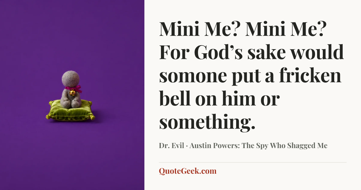 “Mini Me? Mini Me? For God’s sake would somone put a fricken bell on him or something.” — Dr. Evil · Austin Powers: The Spy Who Shagged Me. Illustrated QuoteGeek card.