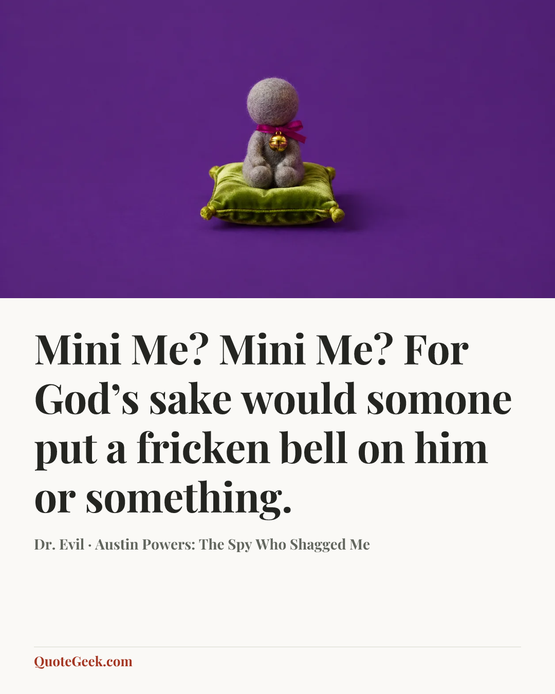 “Mini Me? Mini Me? For God’s sake would somone put a fricken bell on him or something.” — Dr. Evil · Austin Powers: The Spy Who Shagged Me. Illustrated QuoteGeek card.