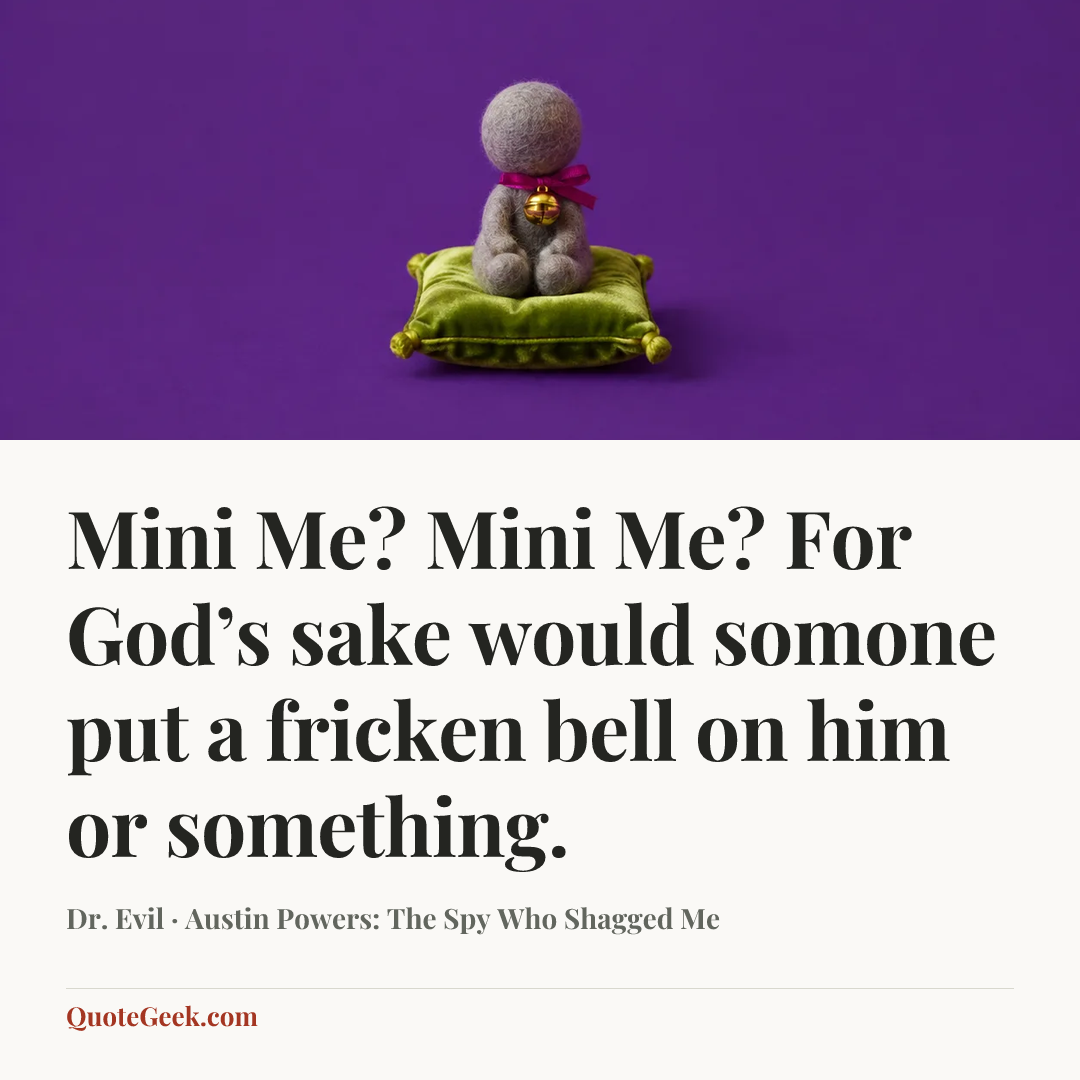 “Mini Me? Mini Me? For God’s sake would somone put a fricken bell on him or something.” — Dr. Evil · Austin Powers: The Spy Who Shagged Me. Illustrated QuoteGeek card.