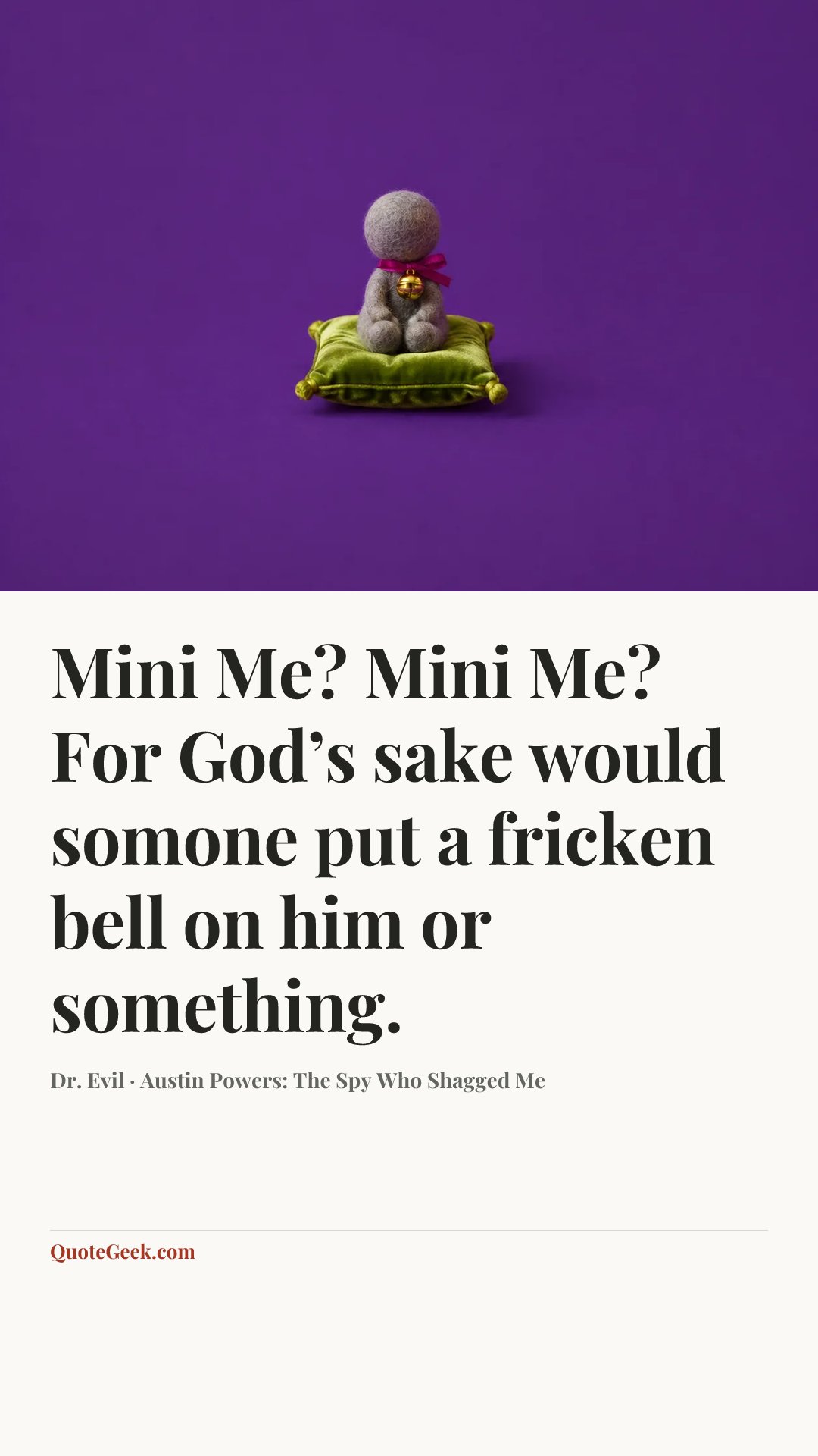 “Mini Me? Mini Me? For God’s sake would somone put a fricken bell on him or something.” — Dr. Evil · Austin Powers: The Spy Who Shagged Me. Illustrated QuoteGeek card.