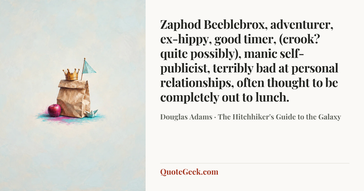 “Zaphod Beeblebrox, adventurer, ex-hippy, good timer, (crook? quite possibly), manic self-publicist, terribly bad at personal relationships, often thought to be completely out to lunch.” — Douglas Adams · The Hitchhiker's Guide to the Galaxy. Illustrated QuoteGeek card.