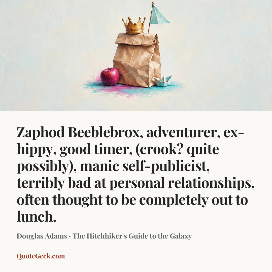 “Zaphod Beeblebrox, adventurer, ex-hippy, good timer, (crook? quite possibly), manic self-publicist, terribly bad at personal relationships, often thought to be completely out to lunch.” — Douglas Adams · The Hitchhiker's Guide to the Galaxy. Illustrated QuoteGeek card.