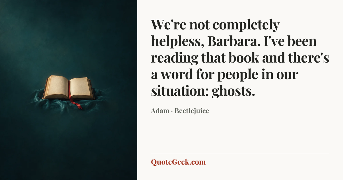 “We're not completely helpless, Barbara. I've been reading that book and there's a word for people in our situation: ghosts.” — Adam · Beetlejuice. Illustrated QuoteGeek card.