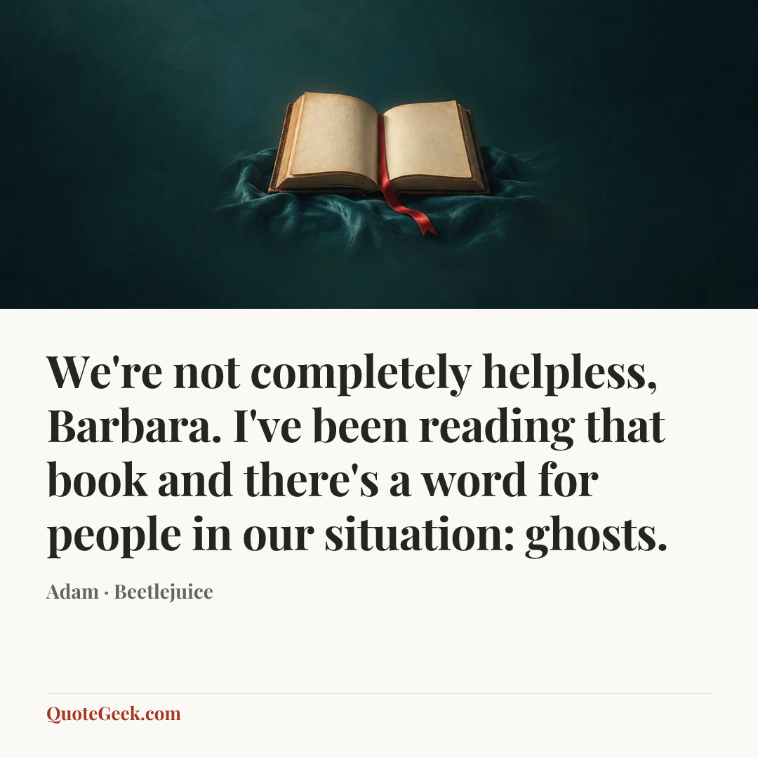 “We're not completely helpless, Barbara. I've been reading that book and there's a word for people in our situation: ghosts.” — Adam · Beetlejuice. Illustrated QuoteGeek card.