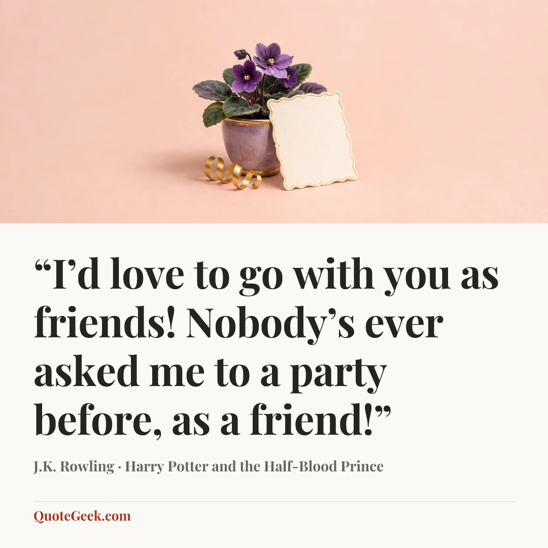 ““I’d love to go with you as friends! Nobody’s ever asked me to a party before, as a friend!”” — J.K. Rowling · Harry Potter and the Half-Blood Prince. Illustrated QuoteGeek card.