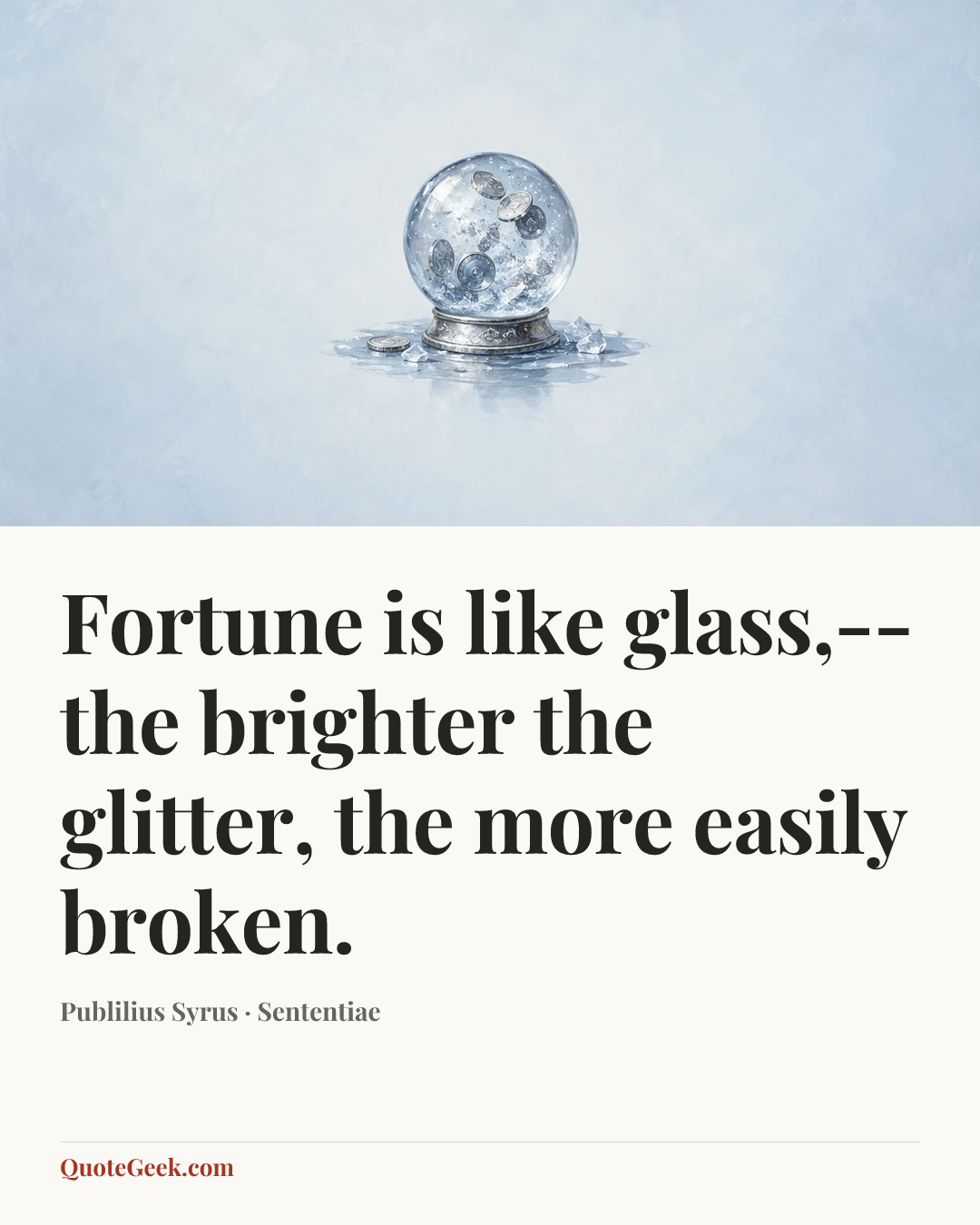 “Fortune is like glass,--the brighter the glitter, the more easily broken.” — Publilius Syrus · Sententiae. Illustrated QuoteGeek card.