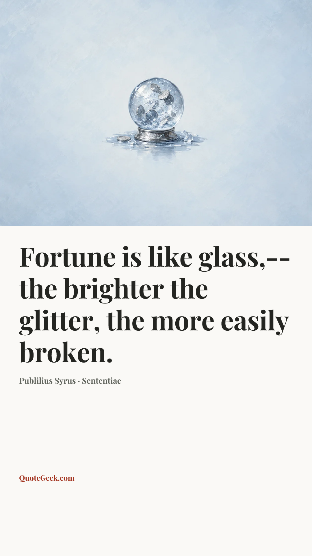 “Fortune is like glass,--the brighter the glitter, the more easily broken.” — Publilius Syrus · Sententiae. Illustrated QuoteGeek card.