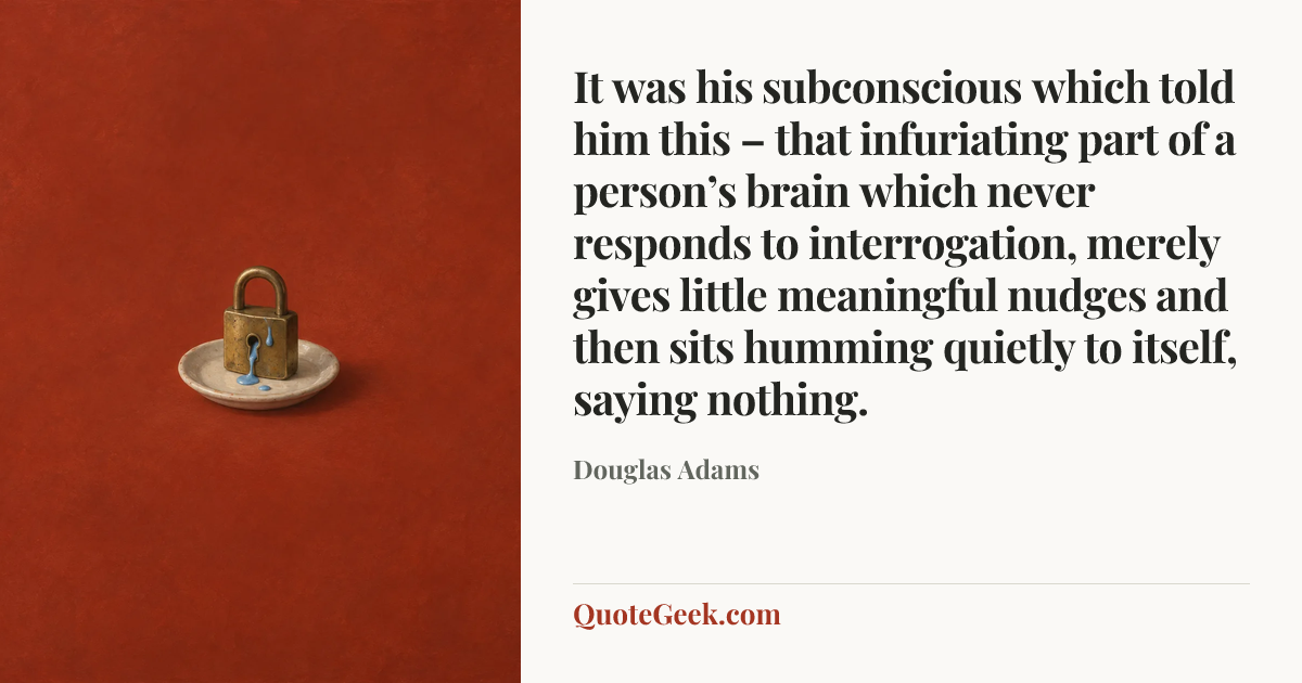 “It was his subconscious which told him this – that infuriating part of a person’s brain which never responds to interrogation, merely gives little meaningful nudges and then sits humming quietly to itself, saying nothing.” — Douglas Adams. Illustrated QuoteGeek card.