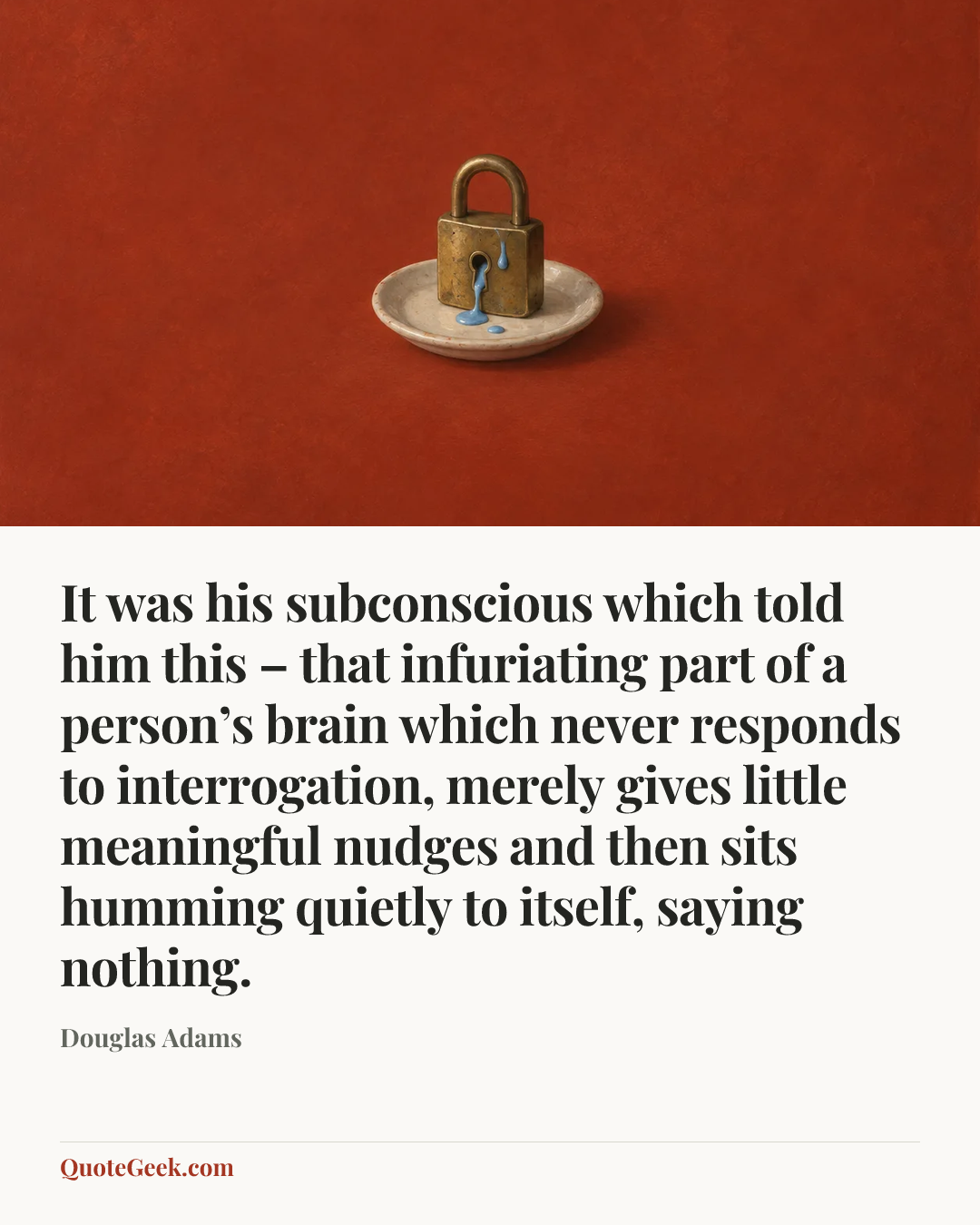 “It was his subconscious which told him this – that infuriating part of a person’s brain which never responds to interrogation, merely gives little meaningful nudges and then sits humming quietly to itself, saying nothing.” — Douglas Adams. Illustrated QuoteGeek card.