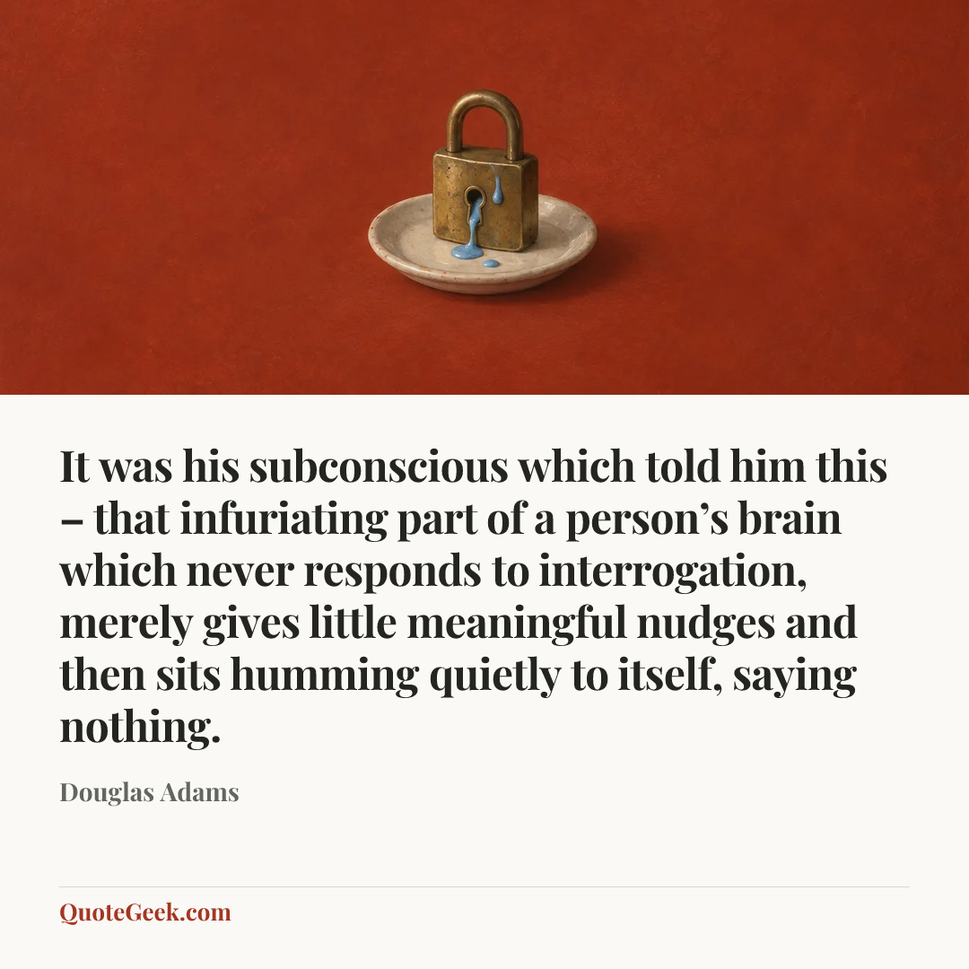 “It was his subconscious which told him this – that infuriating part of a person’s brain which never responds to interrogation, merely gives little meaningful nudges and then sits humming quietly to itself, saying nothing.” — Douglas Adams. Illustrated QuoteGeek card.