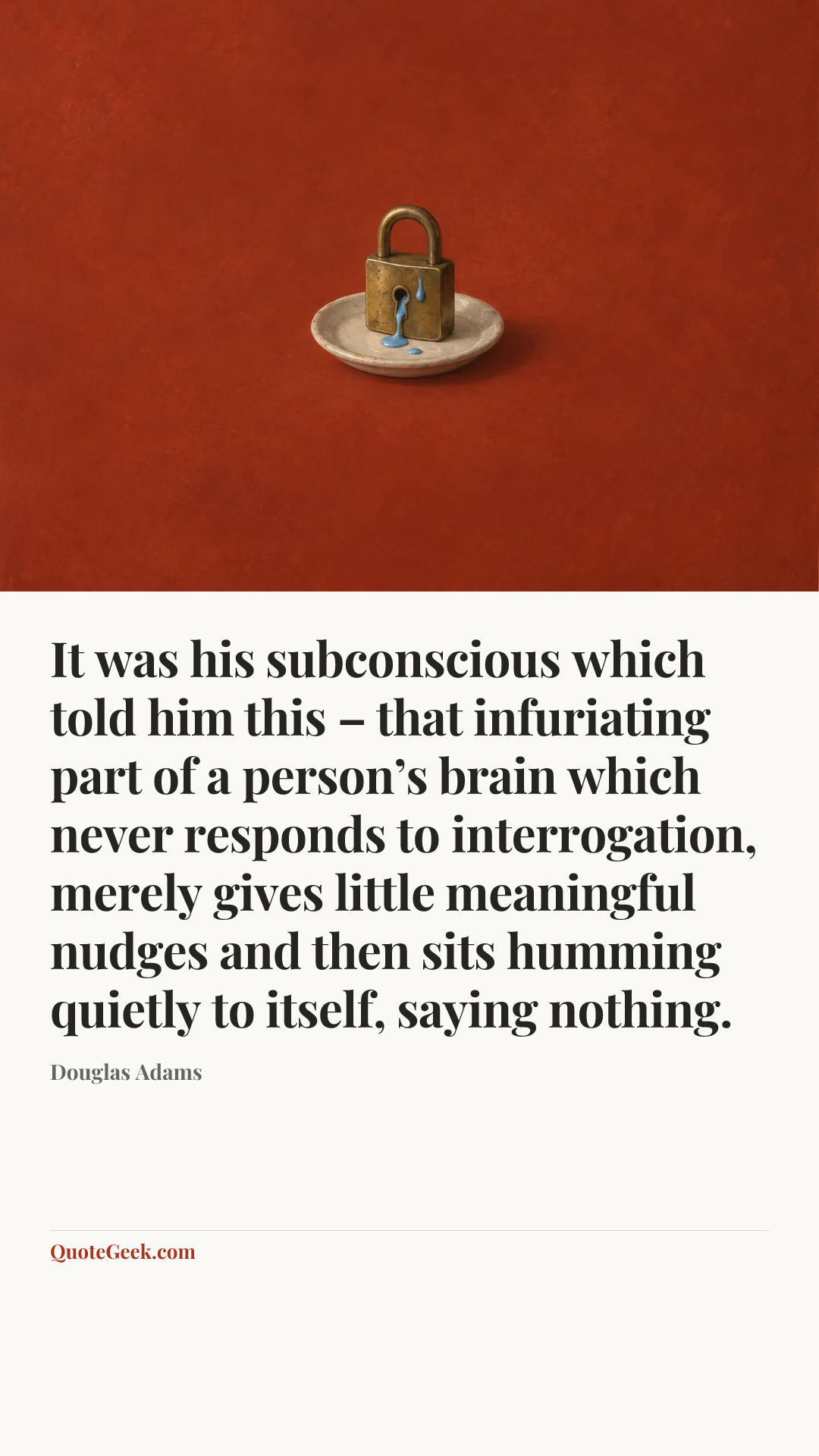 “It was his subconscious which told him this – that infuriating part of a person’s brain which never responds to interrogation, merely gives little meaningful nudges and then sits humming quietly to itself, saying nothing.” — Douglas Adams. Illustrated QuoteGeek card.