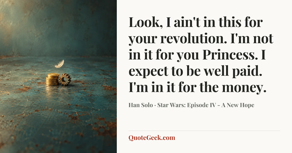 “Look, I ain't in this for your revolution. I'm not in it for you Princess. I expect to be well paid. I'm in it for the money.” — Han Solo · Star Wars: Episode IV - A New Hope. Illustrated QuoteGeek card.