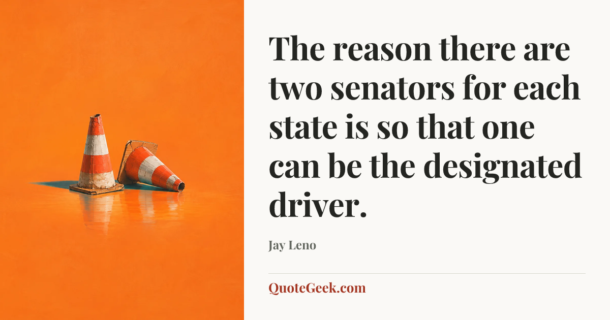 “The reason there are two senators for each state is so that one can be the designated driver.” — Jay Leno. Illustrated QuoteGeek card.