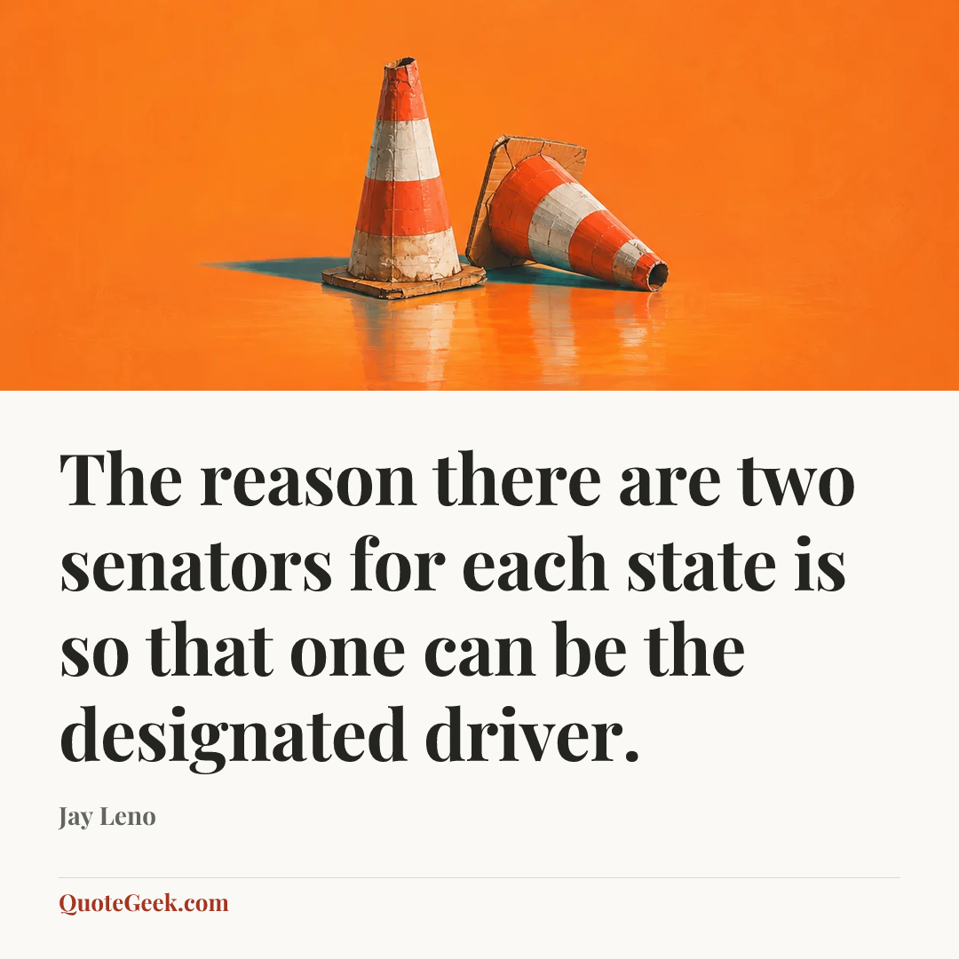 “The reason there are two senators for each state is so that one can be the designated driver.” — Jay Leno. Illustrated QuoteGeek card.