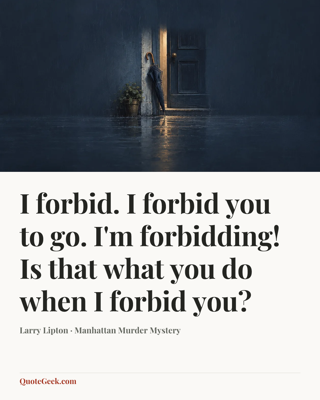 “I forbid. I forbid you to go. I'm forbidding! Is that what you do when I forbid you?” — Larry Lipton · Manhattan Murder Mystery. Illustrated QuoteGeek card.